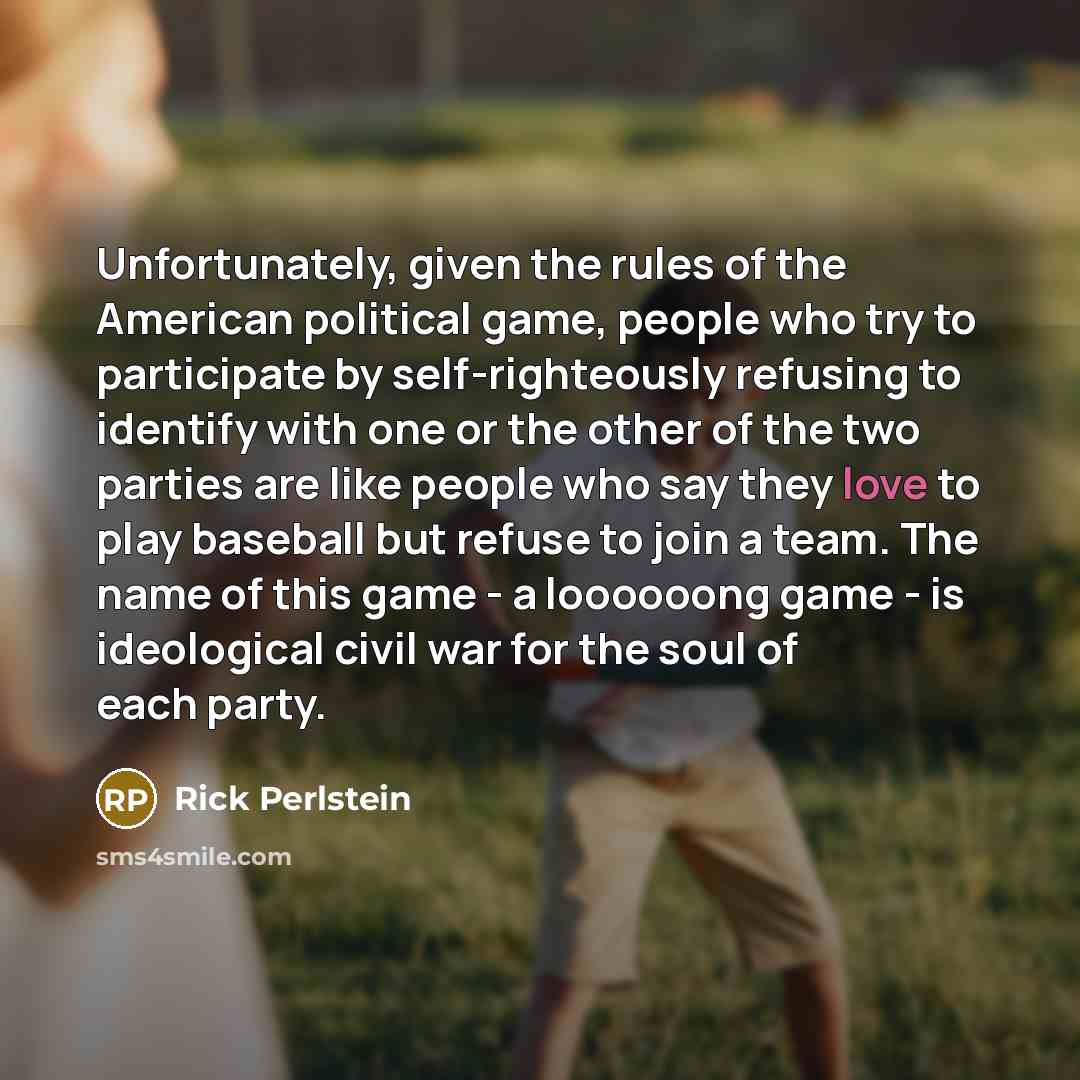 “Unfortunately, given the rules of the American political game, people…” quote by Rick Perlstein