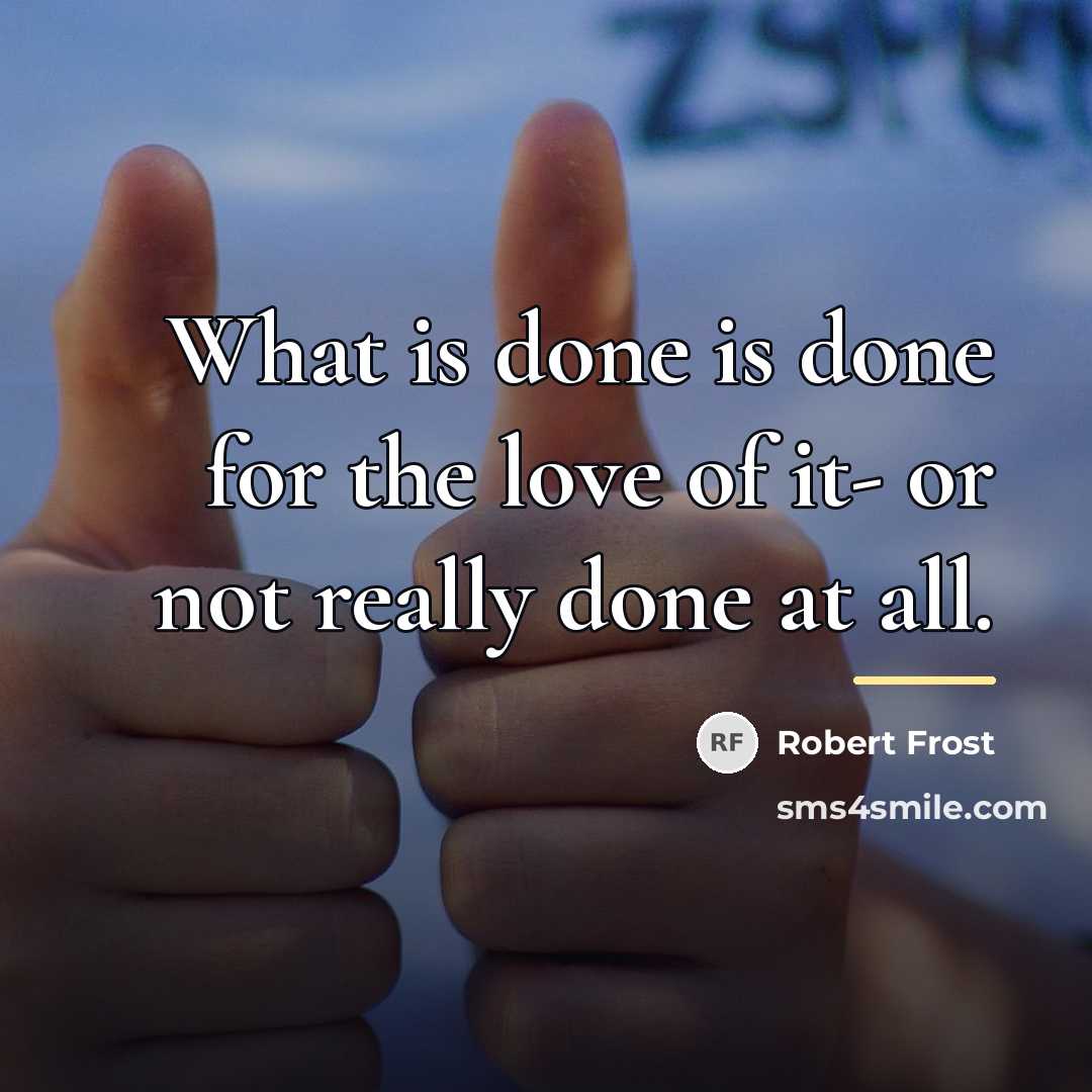 “What is done is done for the love of it-…” quote by Robert Frost