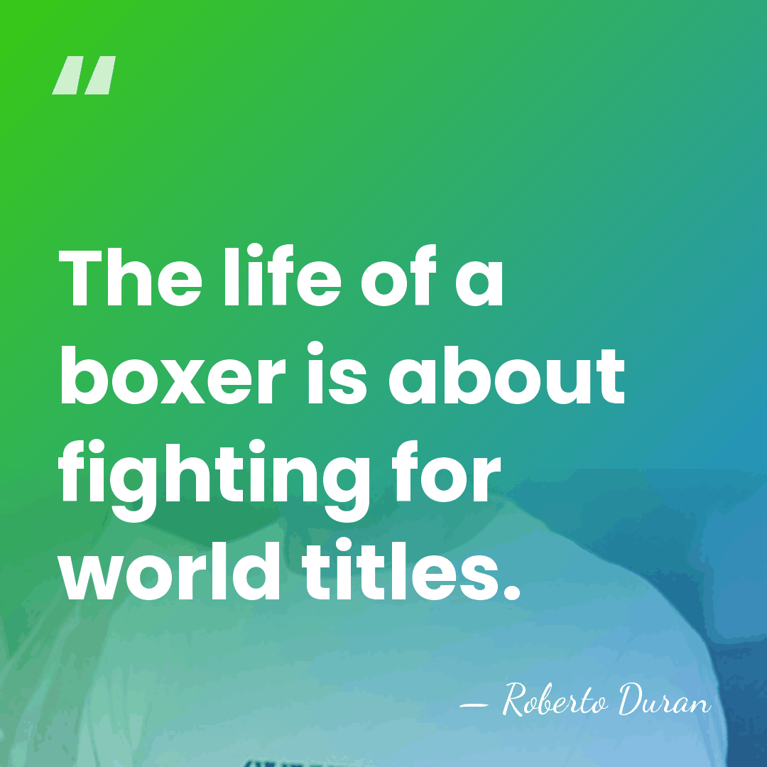 The life of a boxer is about fighting for world titles. - Roberto Duran