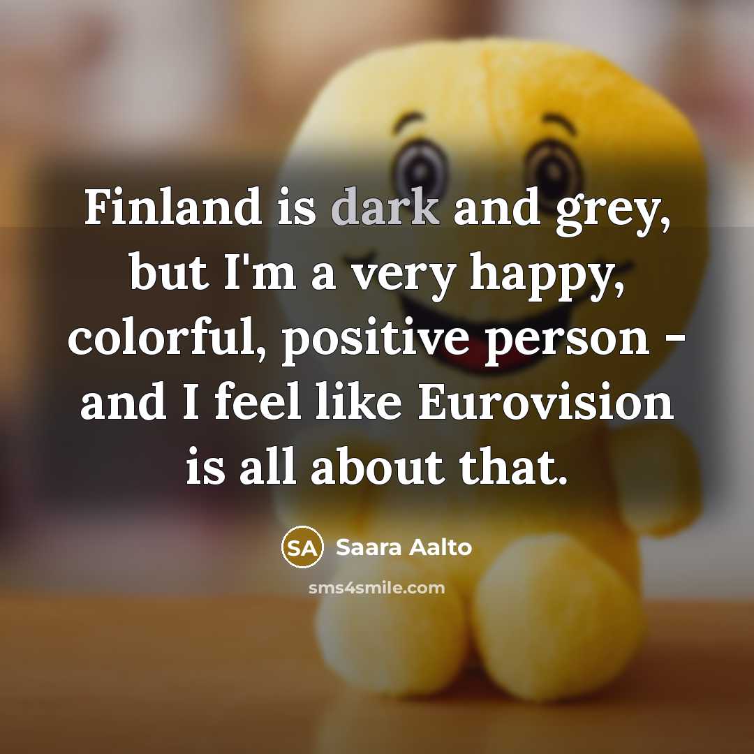 “Finland is dark and grey, but I'm a very happy,…” quote by Saara Aalto