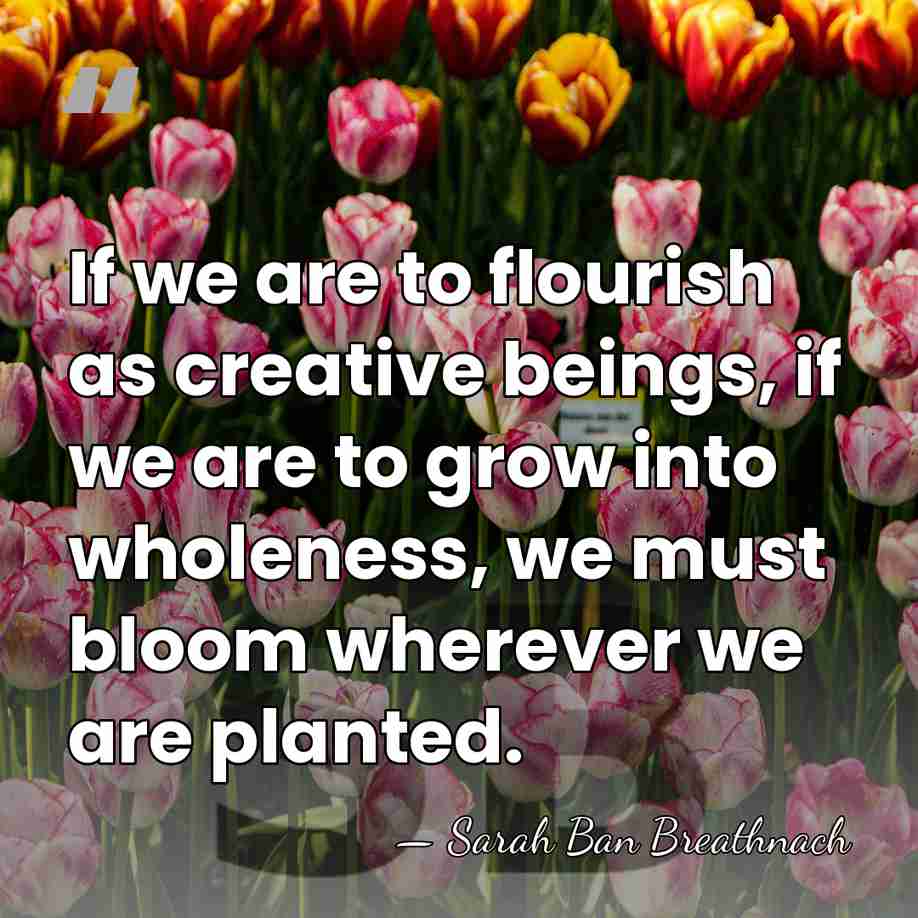 If we are to flourish as creative beings, if we are to&hellip; - Sarah Ban Breathnach