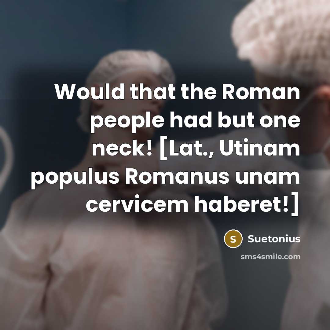 “Would that the Roman people had but one neck! [Lat., Utinam populus Romanus unam cervicem haberet!]” quote by Suetonius