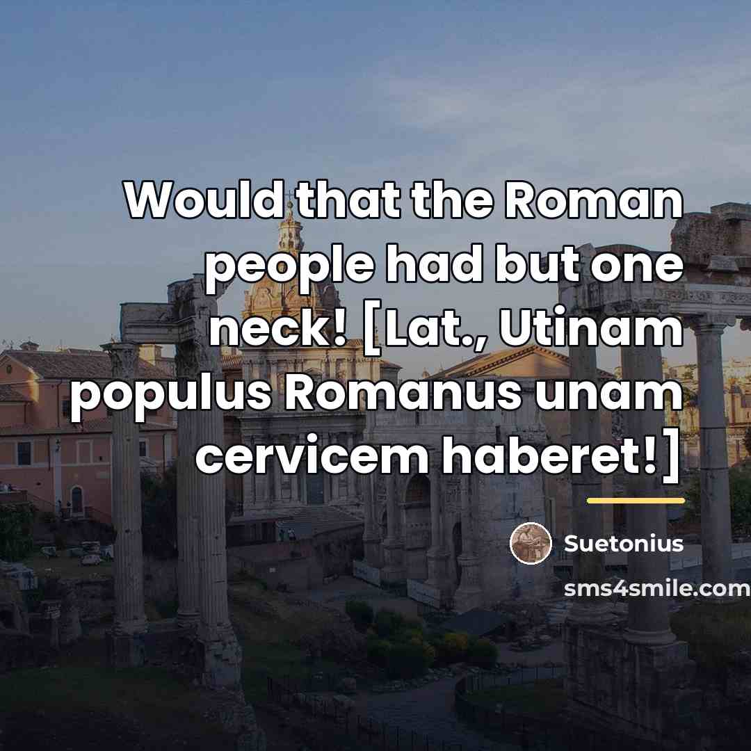 “Would that the Roman people had but one neck! [Lat.,…” quote by Suetonius