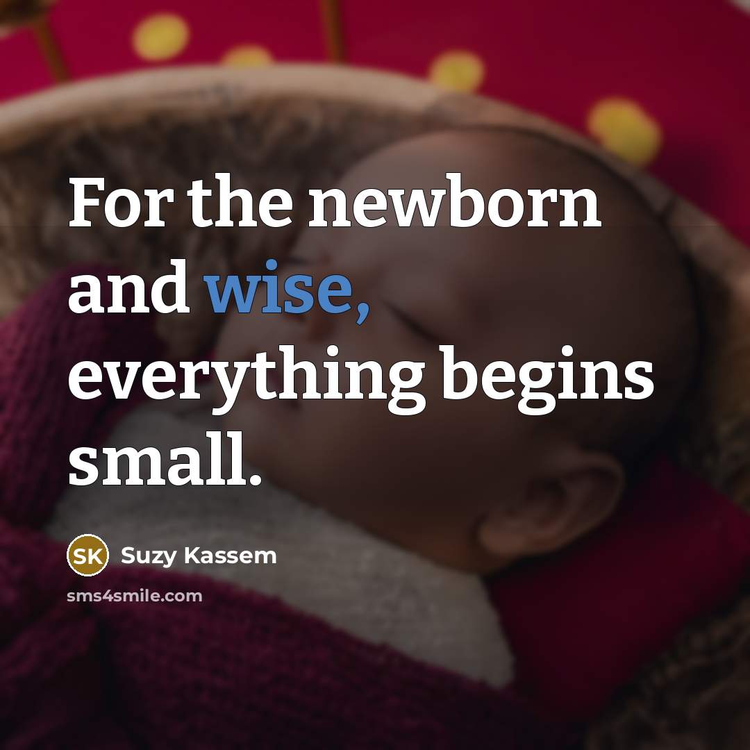 “For the newborn and wise, everything begins small.…” quote by Suzy Kassem