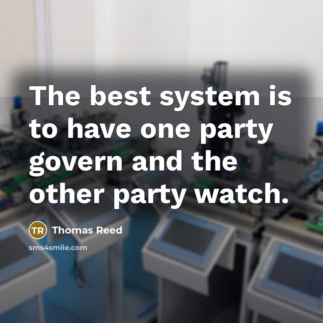 “The best system is to have one party govern and the other party watch.” quote by Thomas Reed