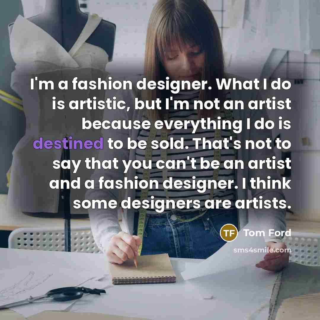 “I'm a fashion designer. What I do is artistic, but…” quote by Tom Ford