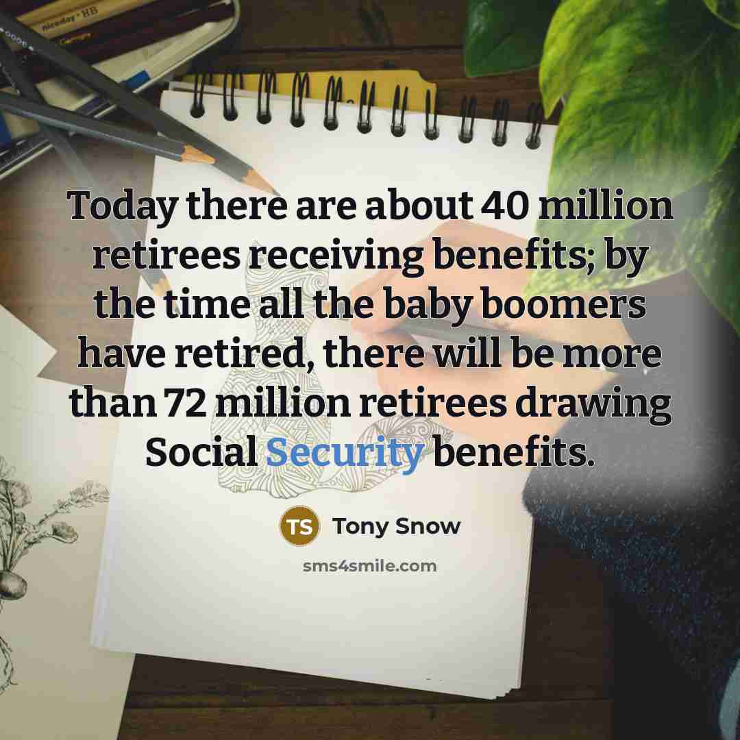 “Today there are about 40 million retirees receiving benefits; by…” quote by Tony Snow