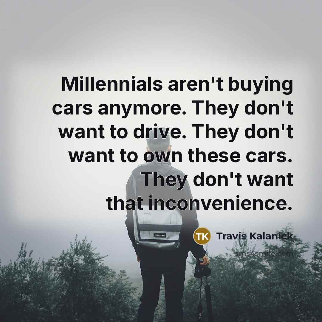 “Millennials aren't buying cars anymore. They don't want to drive.…” quote by Travis Kalanick