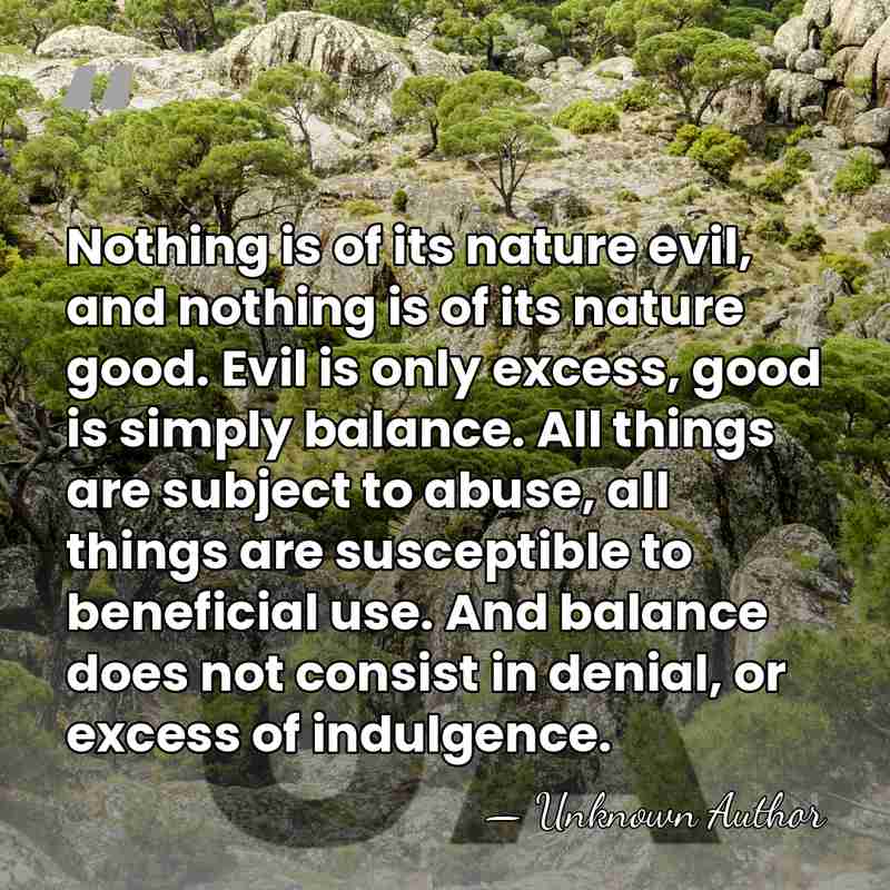 Nothing is of its nature evil, and nothing is of its nature&hellip; - Unknown Author