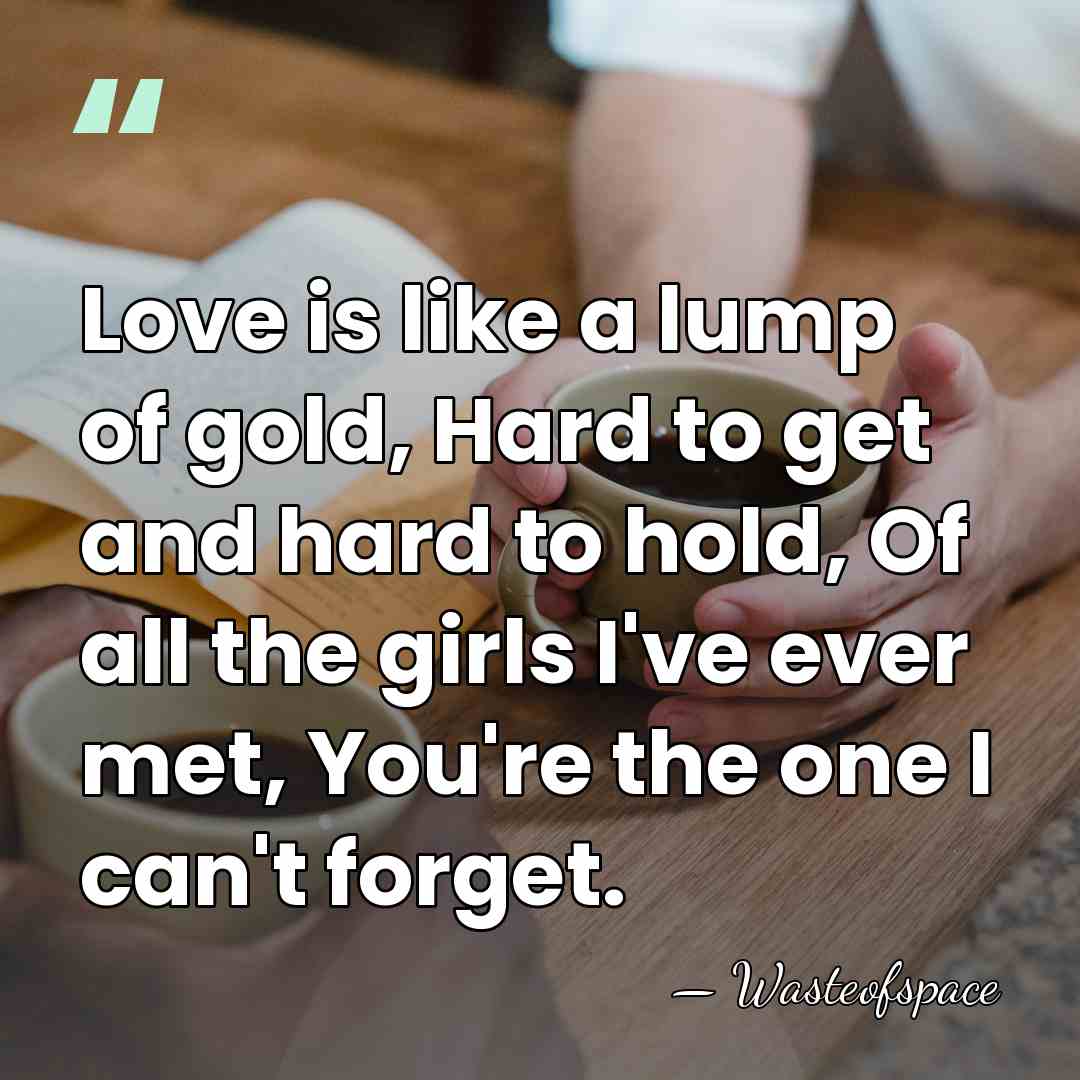 Love is like a lump of gold, Hard to get and hard&hellip; - Wasteofspace