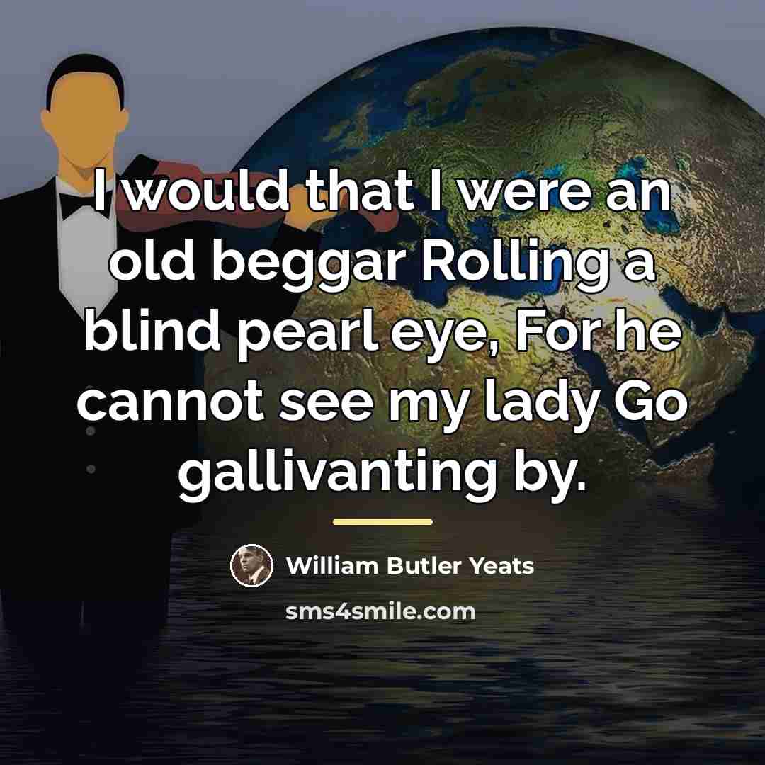 “I would that I were an old beggar Rolling a…” quote by William Butler Yeats