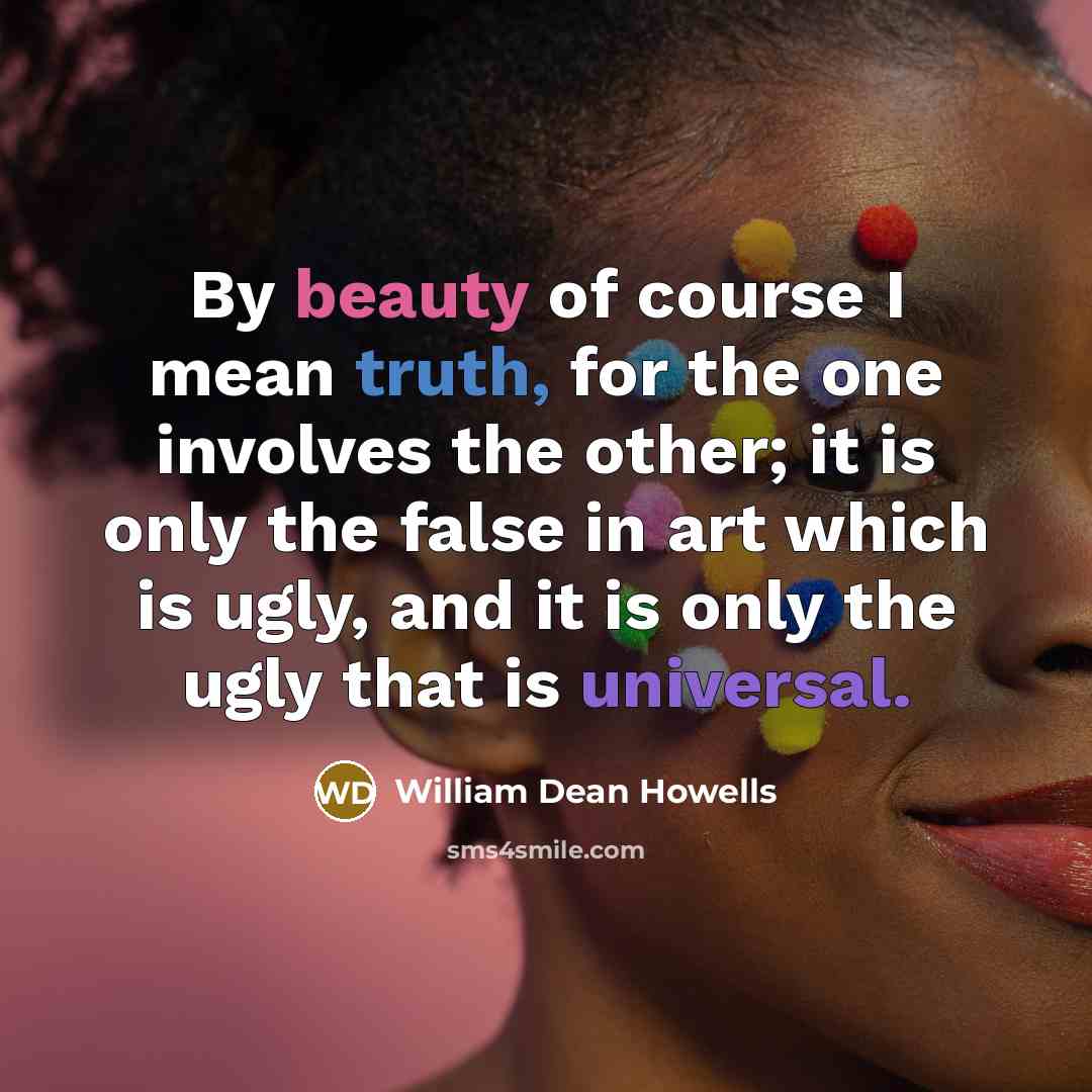“By beauty of course I mean truth, for the one…” quote by William Dean Howells