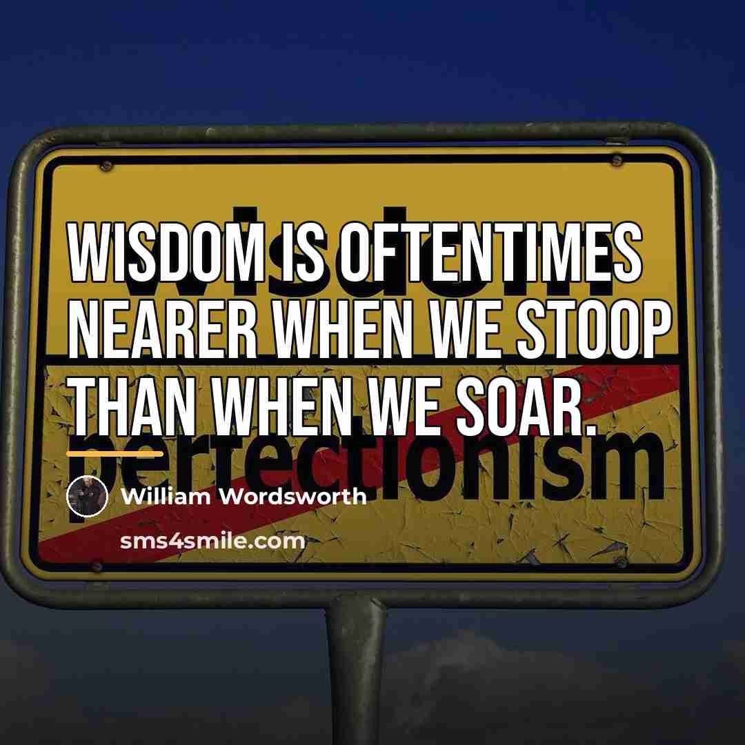 “Wisdom is oftentimes nearer when we stoop than when we…” quote by William Wordsworth