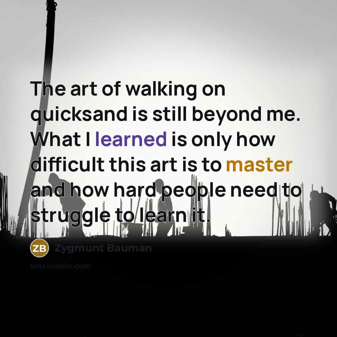 “The art of walking on quicksand is still beyond me.…” quote by Zygmunt Bauman