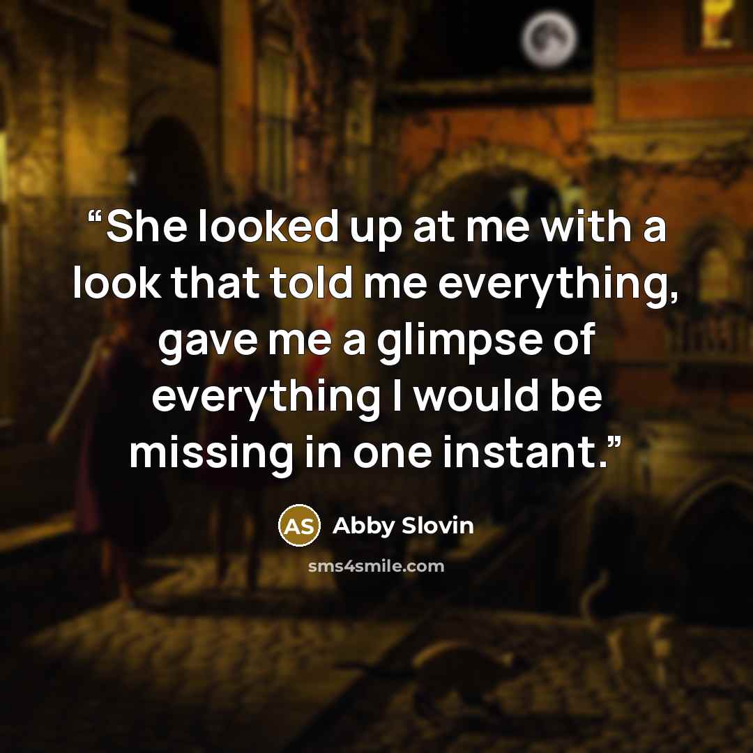 “She looked up at me with a look that told me everything, gave me a glimpse of everything I would be missing in one instant.” quote by Abby Slovin