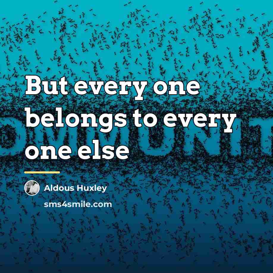 “But every one belongs to every one else…” quote by Aldous Huxley
