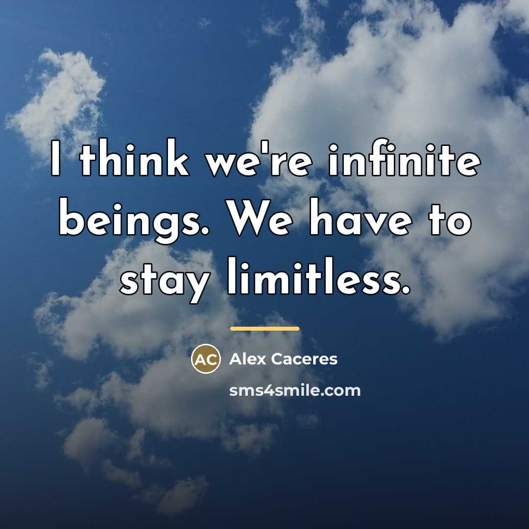 “I think we're infinite beings. We have to stay limitless.…” quote by Alex Caceres