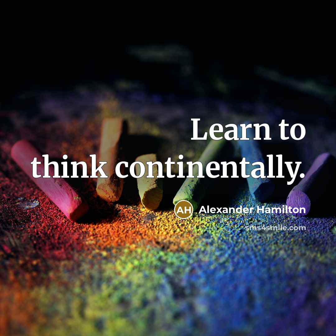 “Learn to think continentally.…” quote by Alexander Hamilton