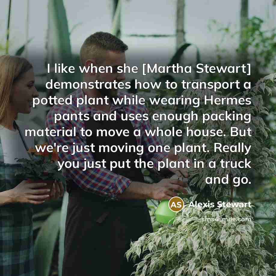 “I like when she [Martha Stewart] demonstrates how to transport…” quote by Alexis Stewart