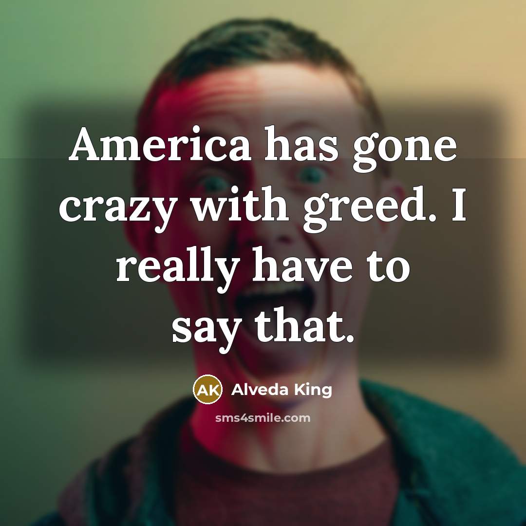 “America has gone crazy with greed. I really have to…” quote by Alveda King