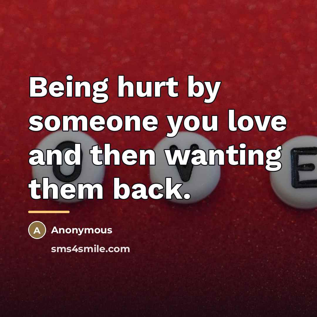 “Being hurt by someone you love and then wanting them…” quote by Anonymous