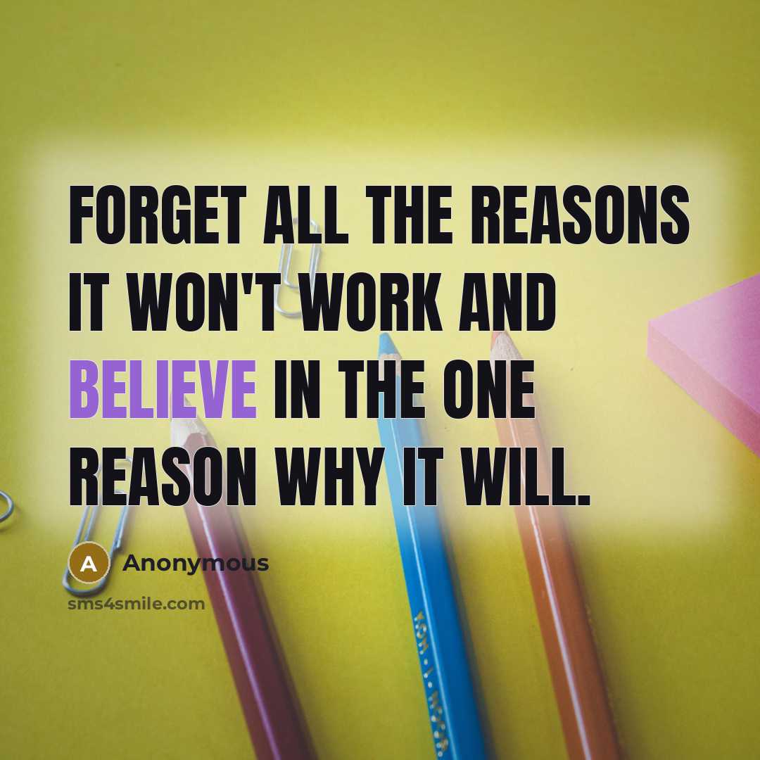 “Forget all the reasons it won't work and believe in the one reason why it will.” quote by Anonymous