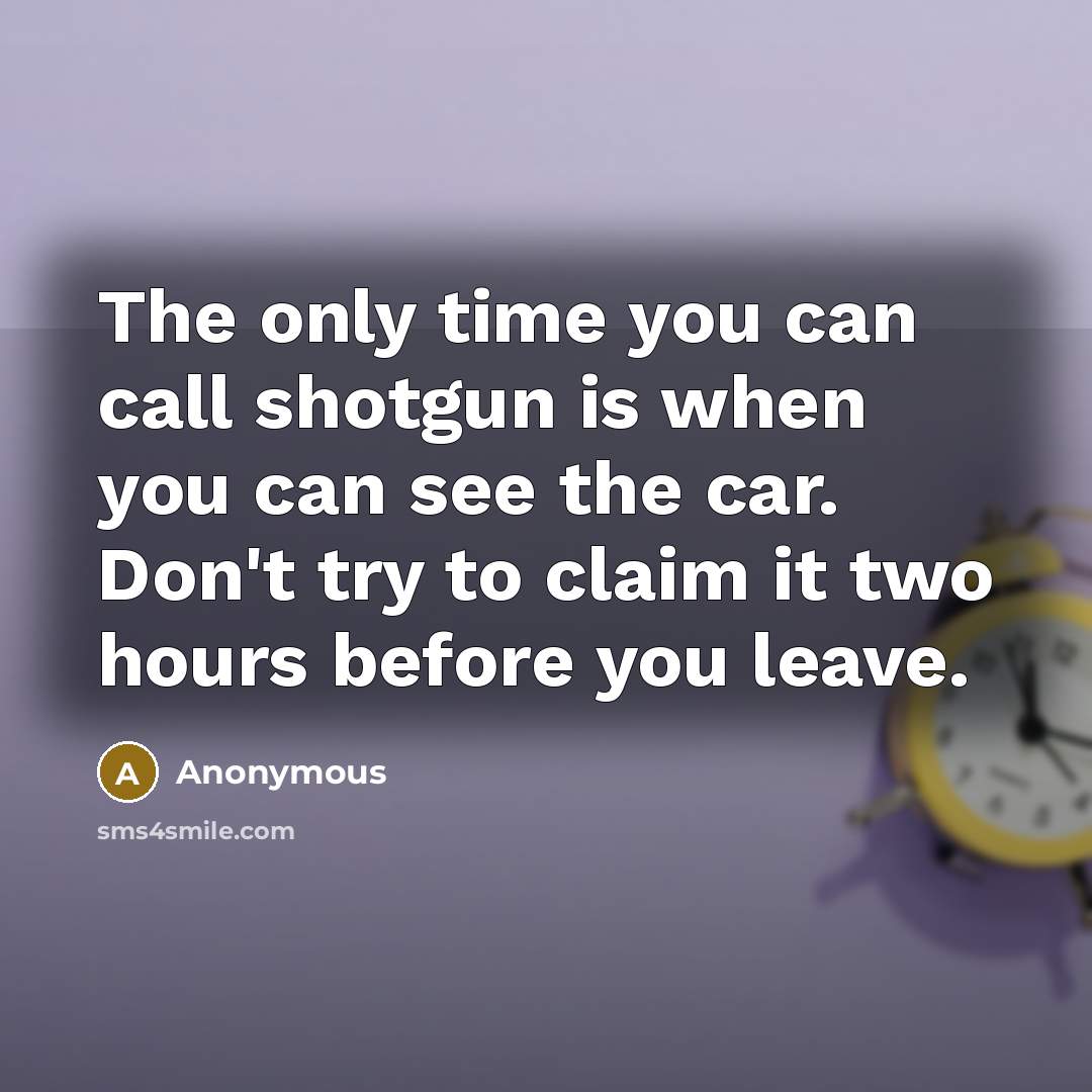 “The only time you can call shotgun is when you…” quote by Anonymous
