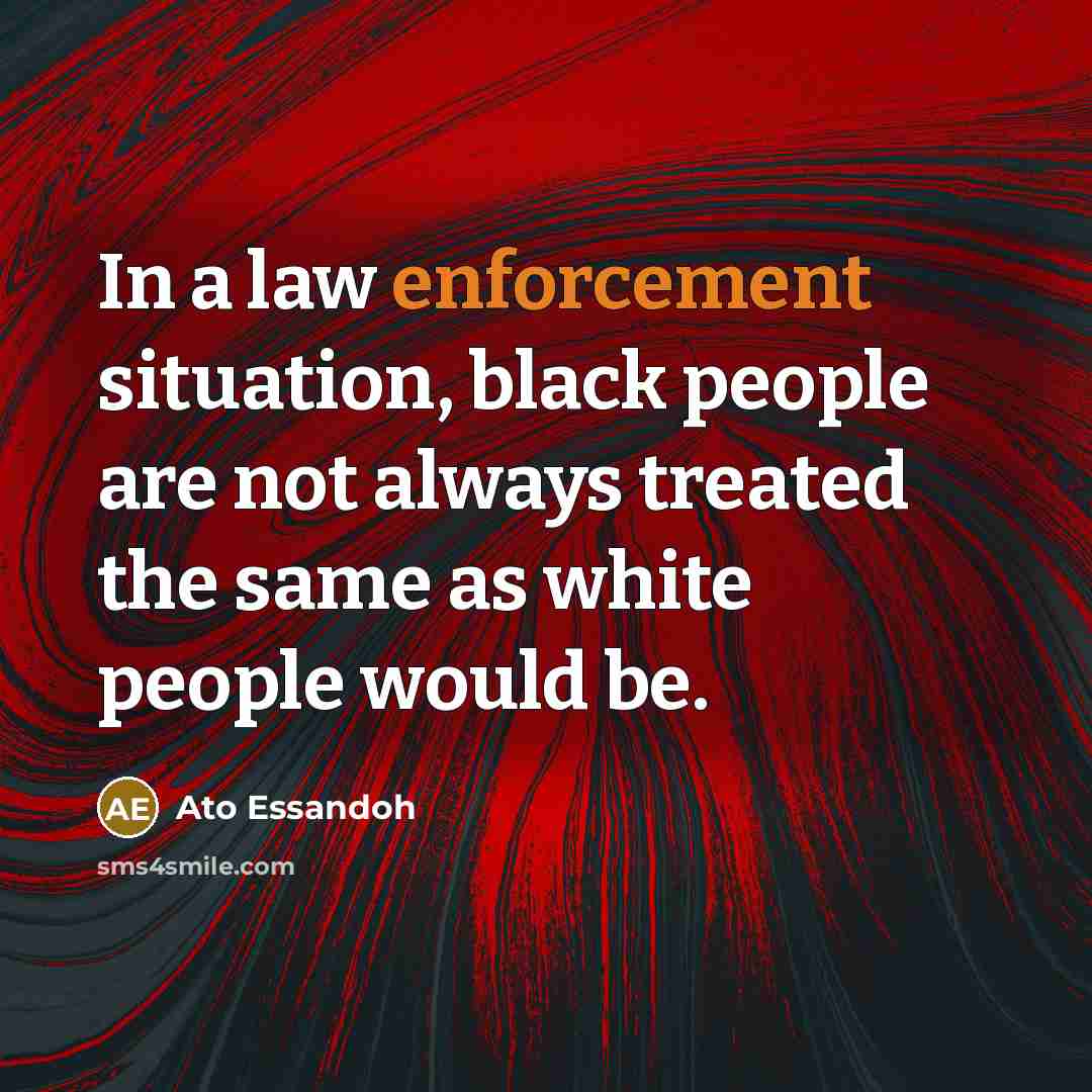 “In a law enforcement situation, black people are not always…” quote by Ato Essandoh