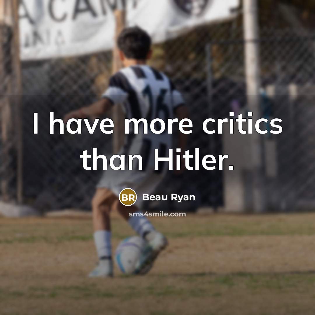 “I have more critics than Hitler.” quote by Beau Ryan