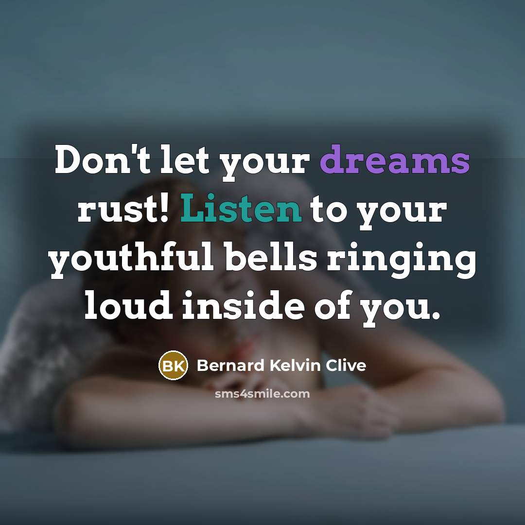 “Don't let your dreams rust! Listen to your youthful bells…” quote by Bernard Kelvin Clive