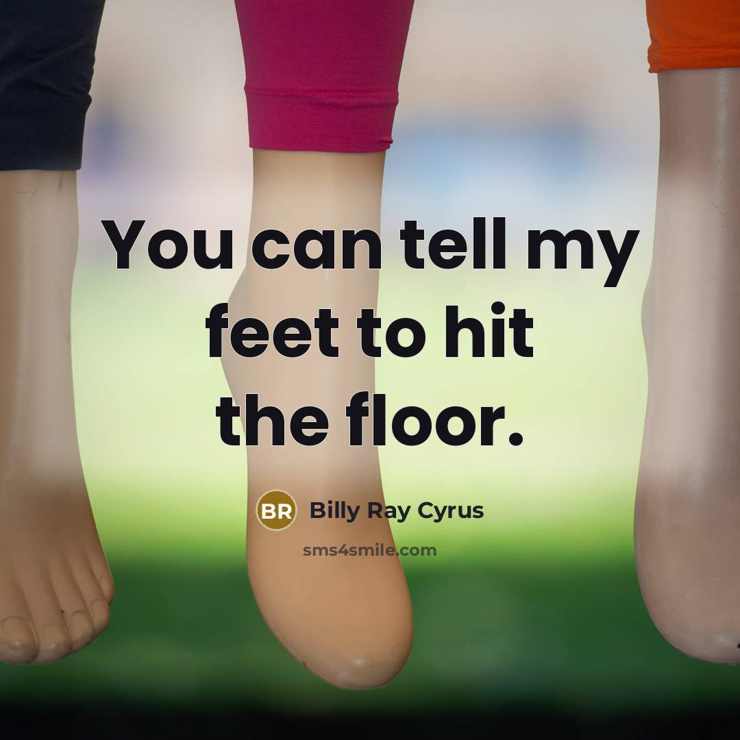“You can tell my feet to hit the floor.” quote by Billy Ray Cyrus