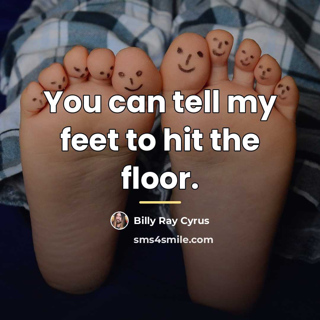 “You can tell my feet to hit the floor.…” quote by Billy Ray Cyrus