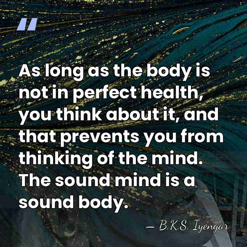 As long as the body is not in perfect health, you think&hellip; - B.K.S. Iyengar
