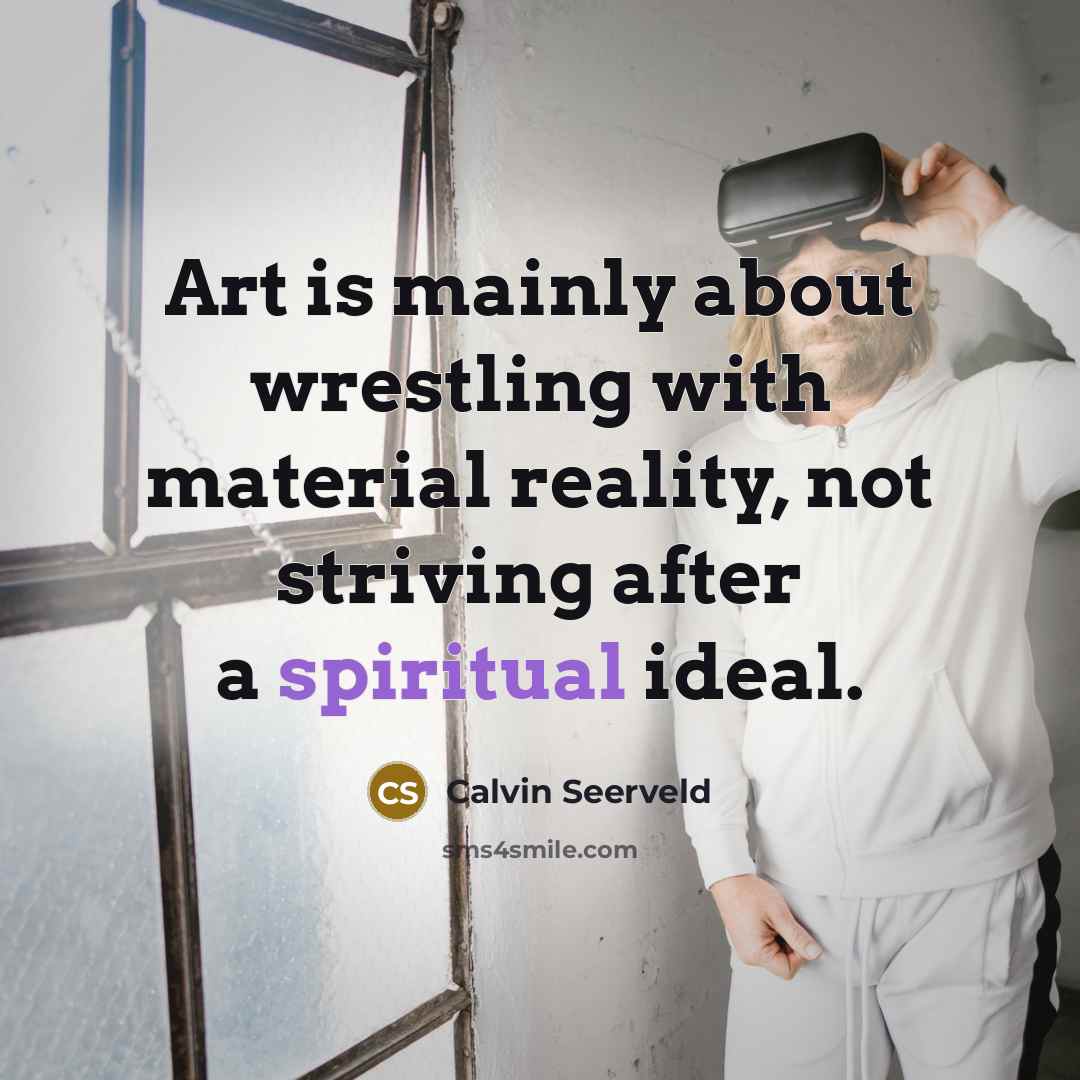 “Art is mainly about wrestling with material reality, not striving…” quote by Calvin Seerveld