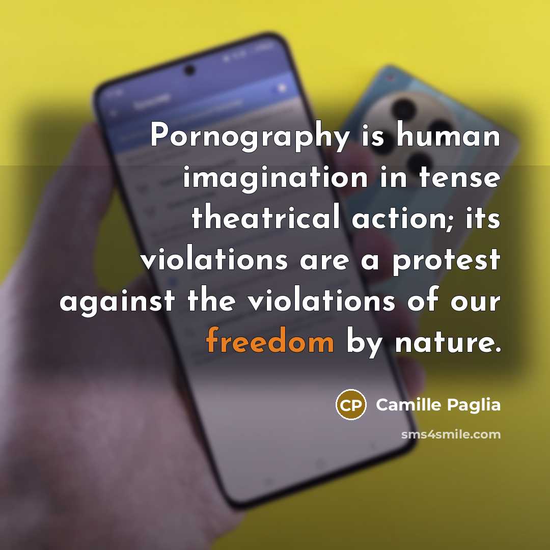 “Pornography is human imagination in tense theatrical action; its violations…” quote by Camille Paglia