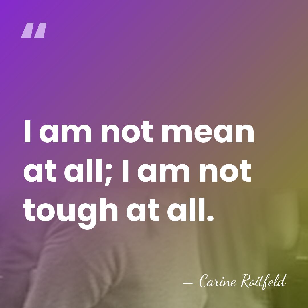 I am not mean at all; I am not tough at all. - Carine Roitfeld