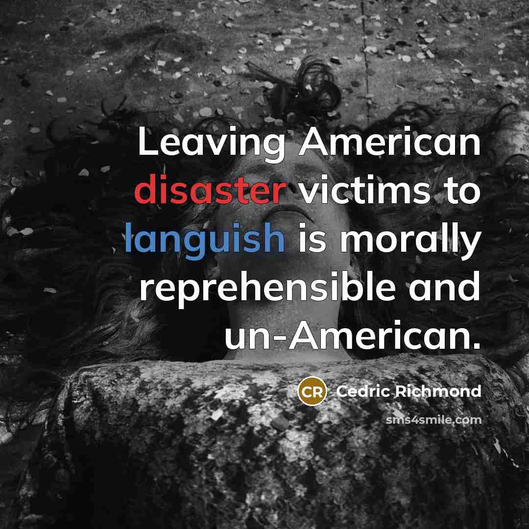 “Leaving American disaster victims to languish is morally reprehensible and un-American.” quote by Cedric Richmond