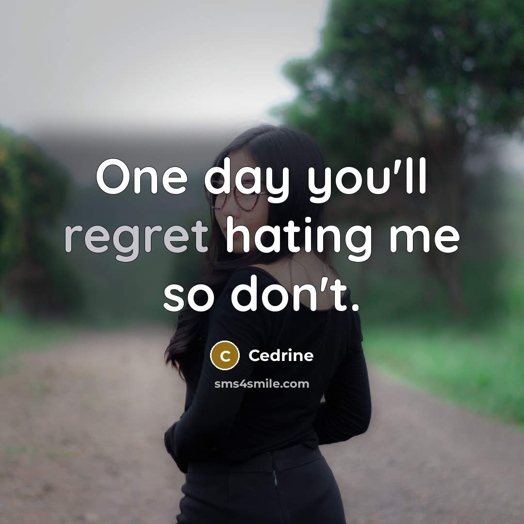 “One day you'll regret hating me so don't.” quote by Cedrine