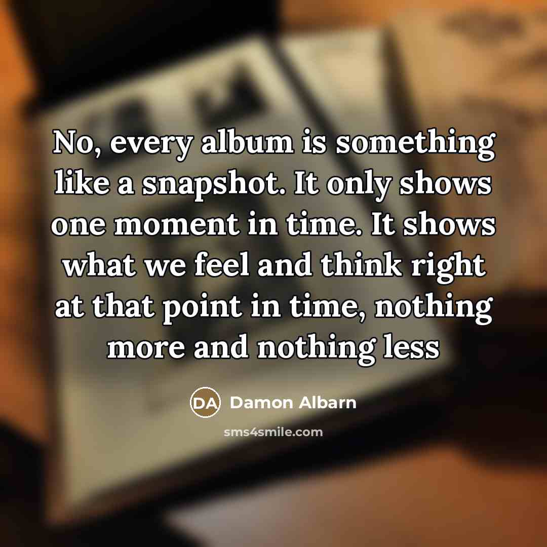 “No, every album is something like a snapshot. It only…” quote by Damon Albarn