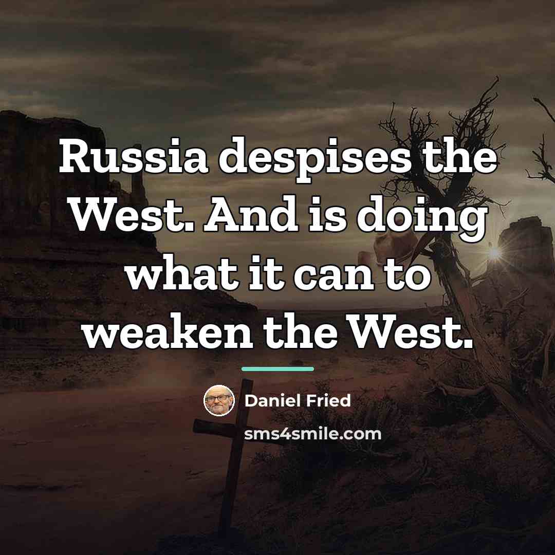 “Russia despises the West. And is doing what it can…” quote by Daniel Fried