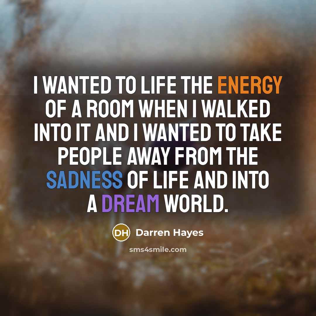 “I wanted to life the energy of a room when I walked into it and I wanted to take people away from the sadness of life and into a dream world.” quote by Darren Hayes