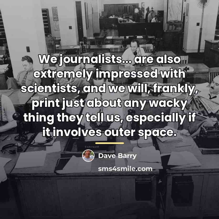 “We journalists... are also extremely impressed with scientists, and we…” quote by Dave Barry