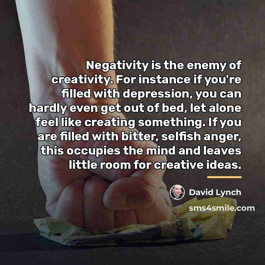 “Negativity is the enemy of creativity. For instance if you're…” quote by David Lynch