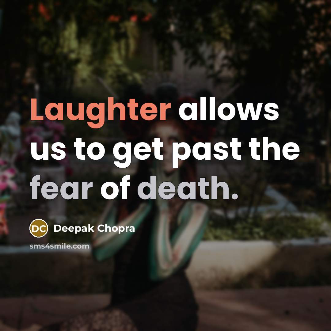“Laughter allows us to get past the fear of death.” quote by Deepak Chopra