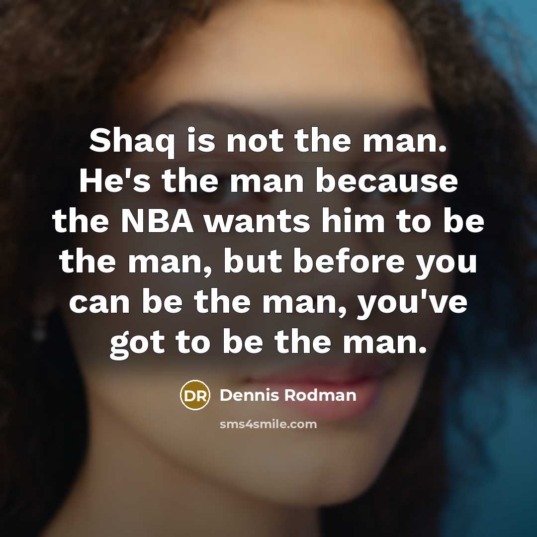 “Shaq is not the man. He's the man because the NBA wants him to be the man, but before you can be the man, you've got to be the man.” quote by Dennis Rodman