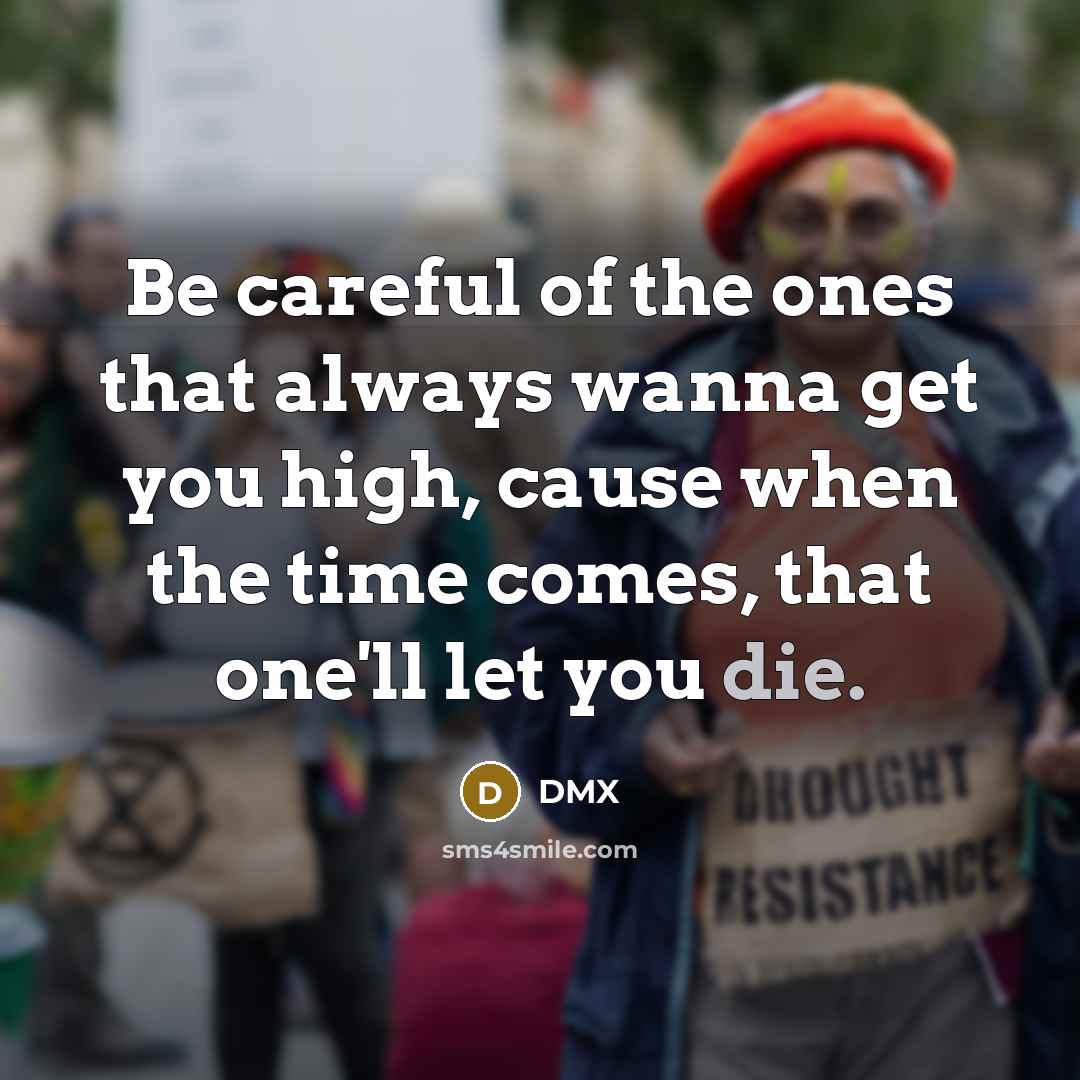 “Be careful of the ones that always wanna get you…” quote by DMX