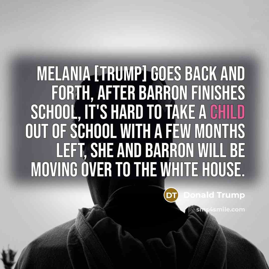 “Melania [Trump] goes back and forth, after Barron finishes school,…” quote by Donald Trump