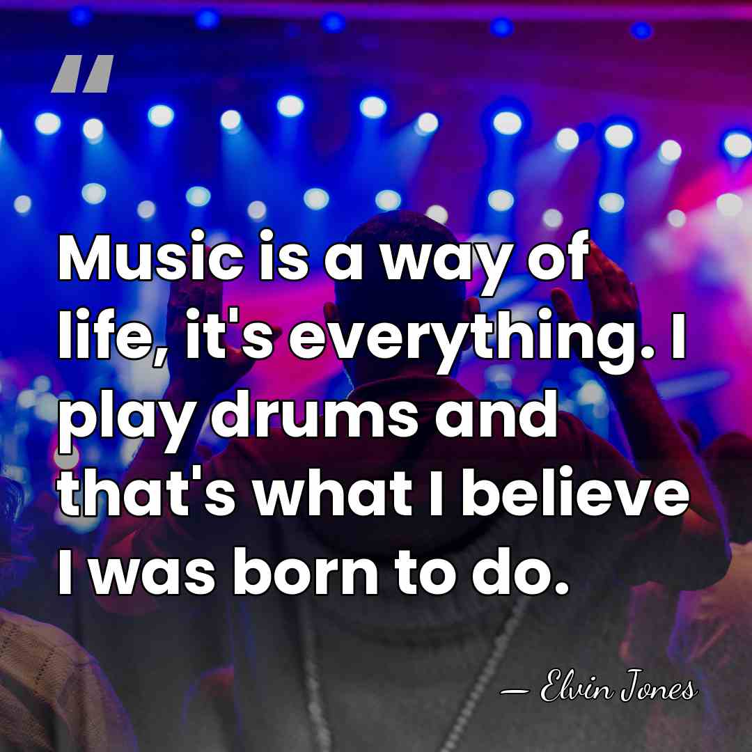 Music is a way of life, it's everything. I play drums and&hellip; - Elvin Jones