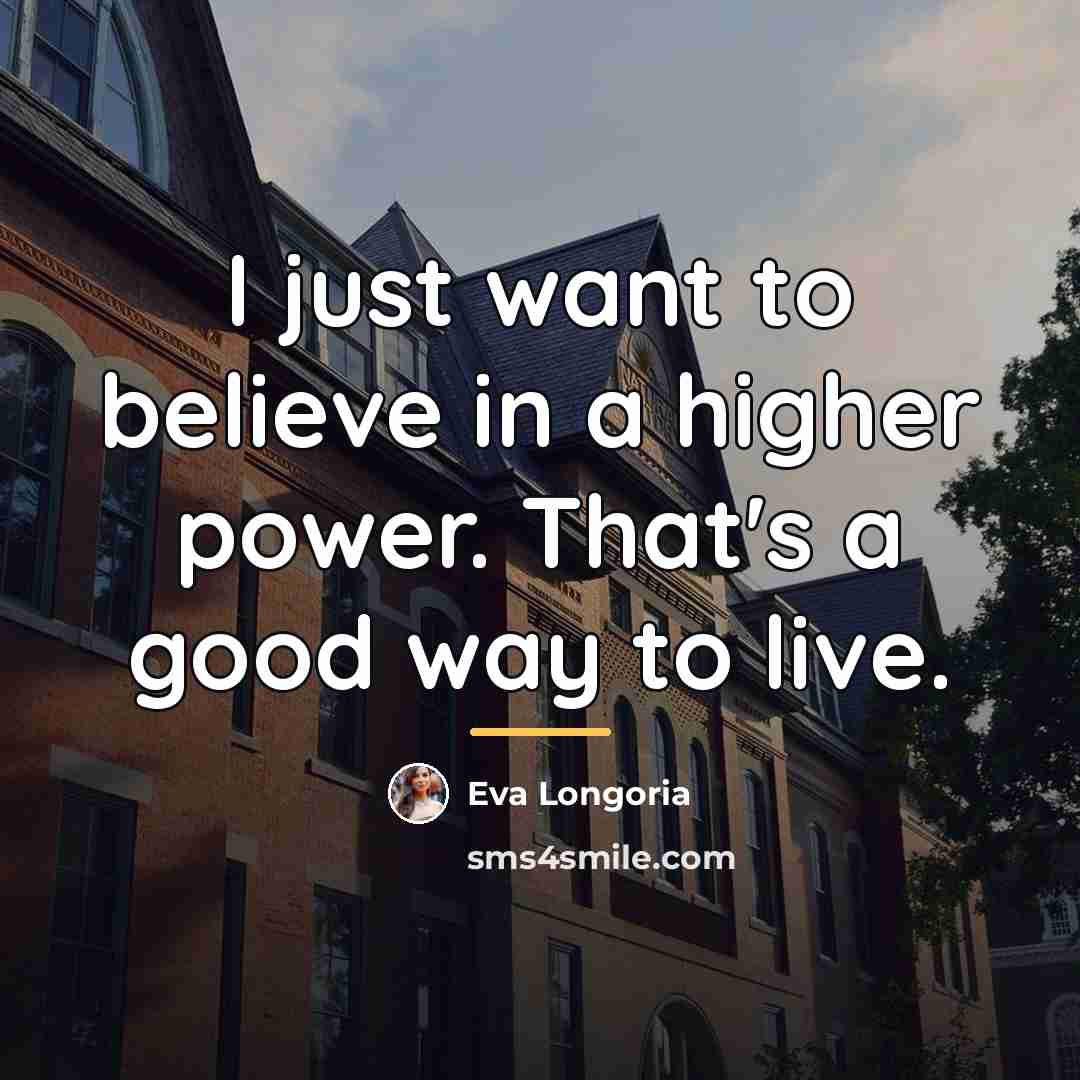 “I just want to believe in a higher power. That's…” quote by Eva Longoria