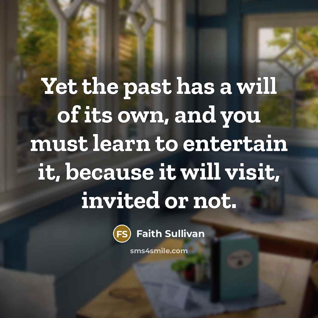 “Yet the past has a will of its own, and…” quote by Faith Sullivan